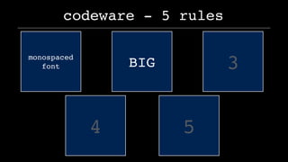 codeware - 5 rules
3
4 5
monospaced
font BIG
 