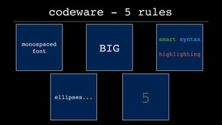 codeware - 5 rules
5
monospaced
font BIG
smart syntax
highlighting
ellipsis...
 