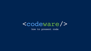 <codeware/>
how to present code
 