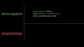 monospace
monospaced fonts
have better readability
when presenting code
proportional
 