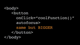 <body>
<button
onClick=“coolFunction()”
autofocus>
same but BIGGER
</button>
</body>
 