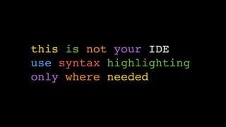 this is not your IDE
use syntax highlighting
only where needed
 