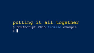 putting it all together
$ ECMAScript 2015 Promise example
$
 