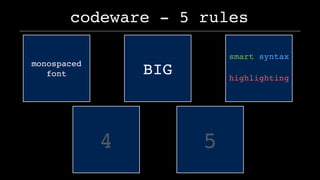 codeware - 5 rules
4 5
monospaced
font BIG
smart syntax 
highlighting
 