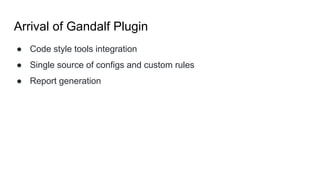 Arrival of Gandalf Plugin
● Code style tools integration
● Single source of configs and custom rules
● Report generation
 