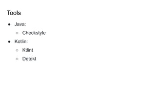 Tools
● Java:
○ Checkstyle
● Kotlin:
○ Ktlint
○ Detekt
 