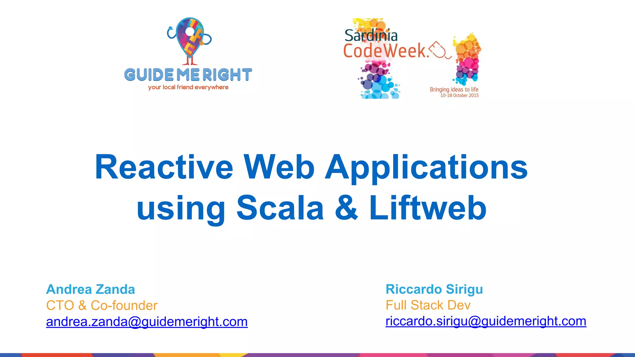Reactive Web Applications using Scala & Liftweb Andrea Zanda CTO & Co-founder andrea.zanda@guidemeright.com Riccardo Sirigu Full Stack Dev riccardo.sirigu@guidemeright.com 