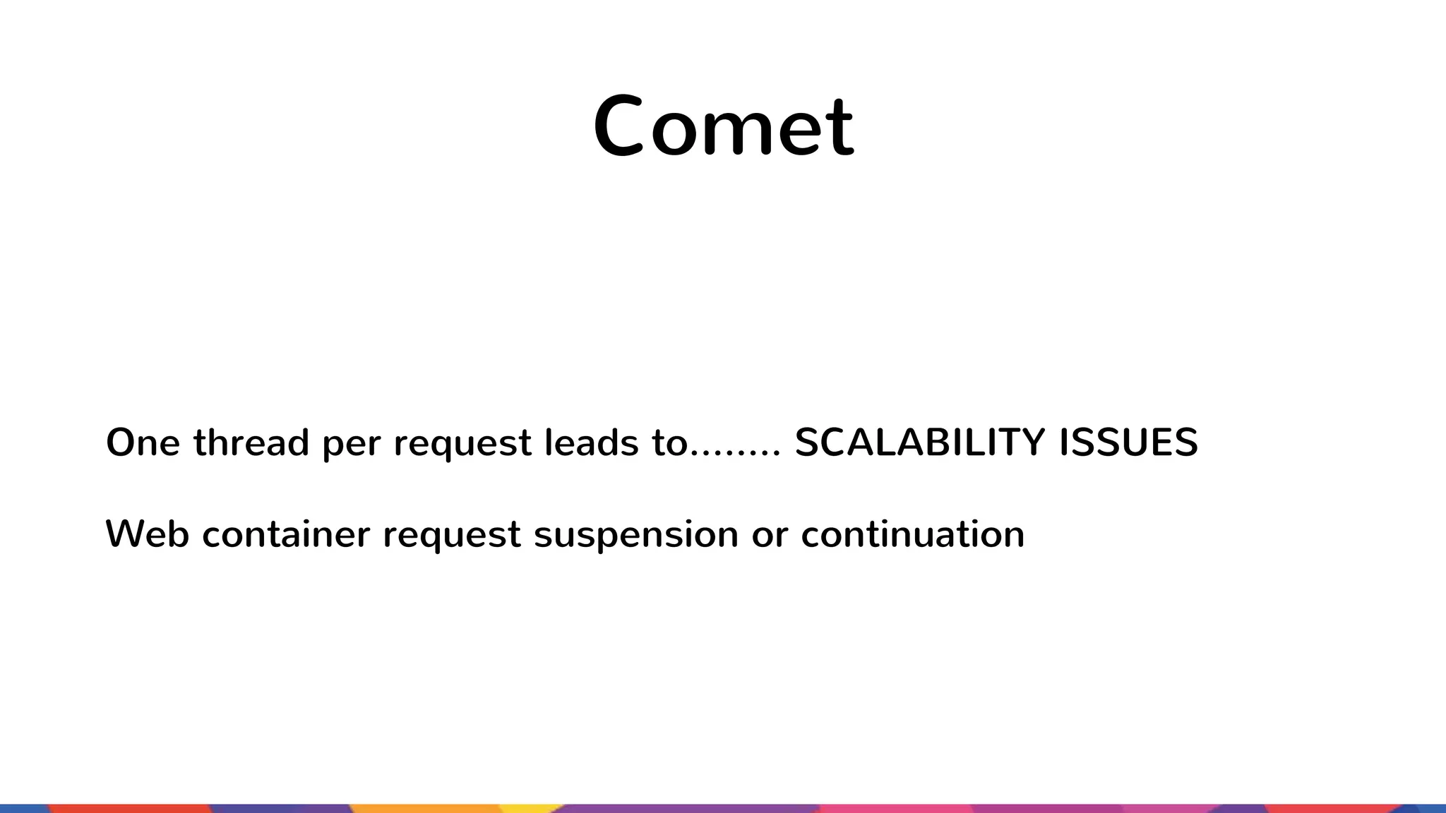 Comet One thread per request leads to…….. SCALABILITY ISSUES Web container request suspension or continuation 
