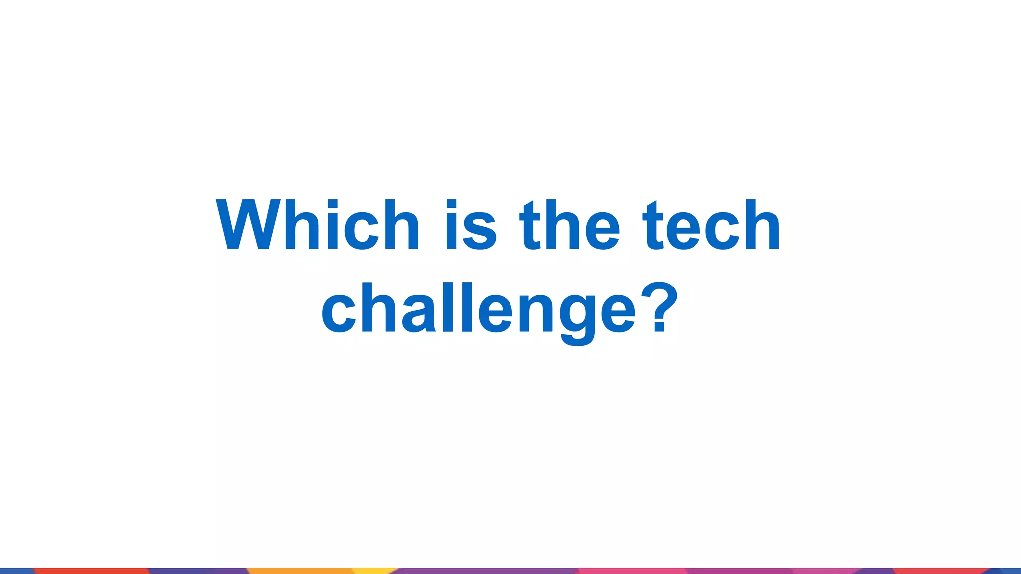 Which is the tech challenge? 