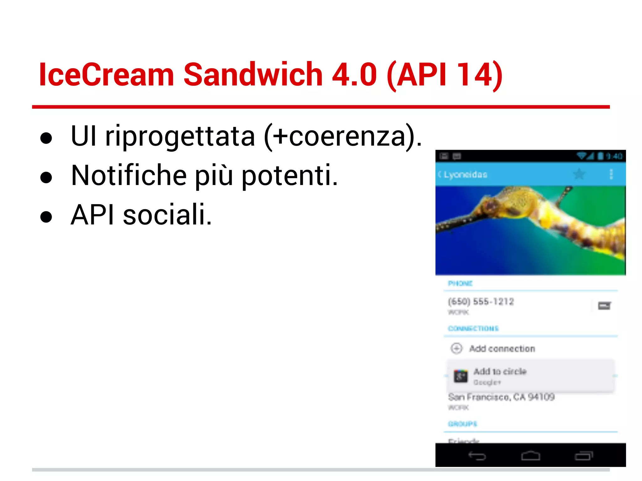 IceCream Sandwich 4.0 (API 14)
● UI riprogettata (+coerenza).
● Notifiche più potenti.
● API sociali.

 