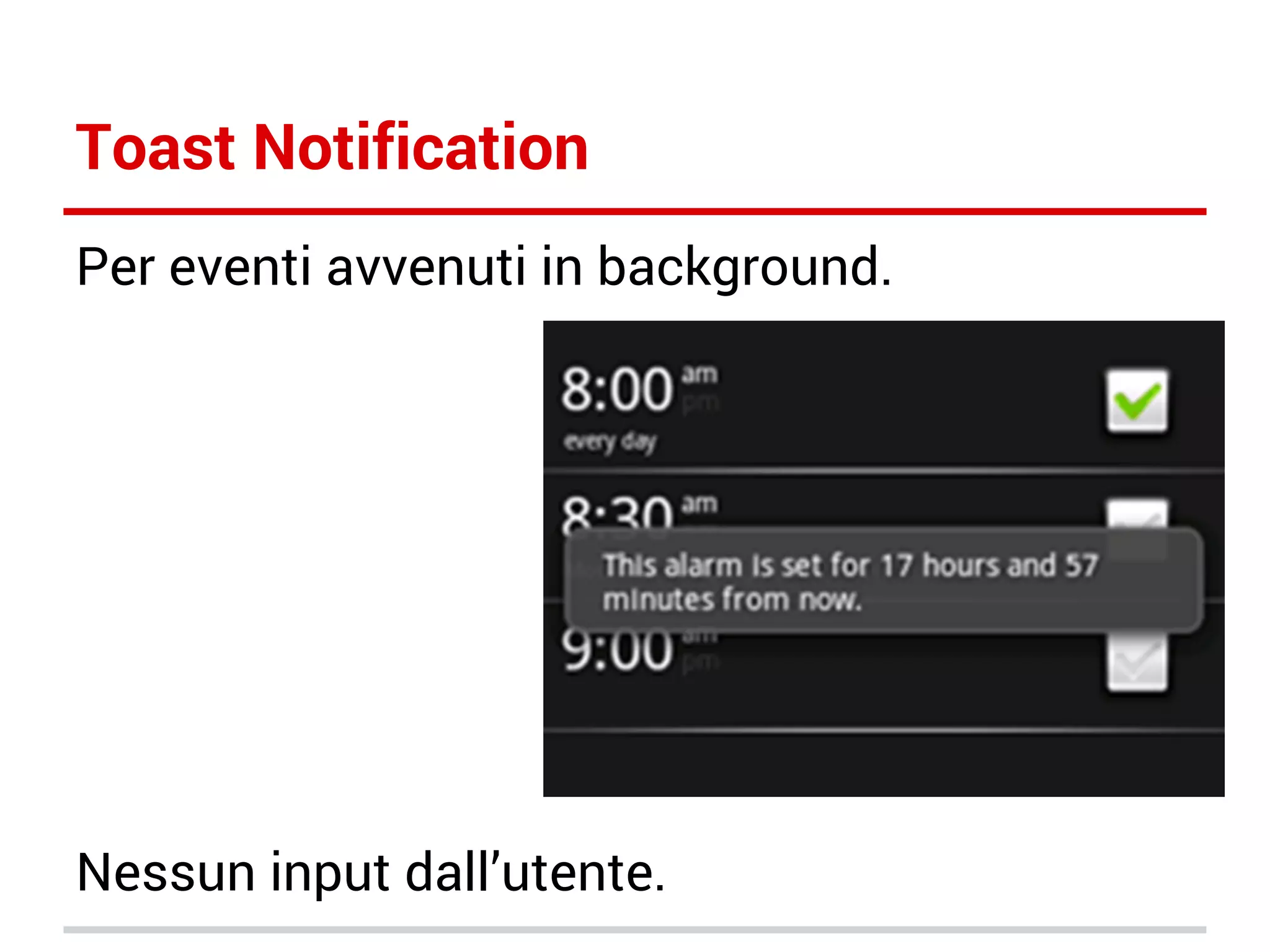 Toast Notification
Per eventi avvenuti in background.

Nessun input dall’utente.

 