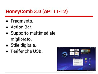 HoneyComb 3.0 (API 11-12)
● Fragments.
● Action Bar.
● Supporto multimediale

migliorato.
● Stile digitale.
● Periferiche USB.

 