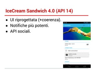 IceCream Sandwich 4.0 (API 14)
● UI riprogettata (+coerenza).
● Notifiche più potenti.
● API sociali.

 