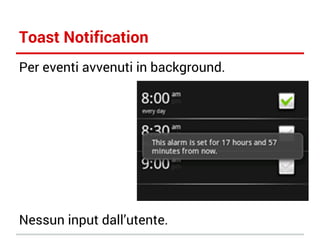 Toast Notification
Per eventi avvenuti in background.

Nessun input dall’utente.

 