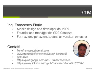 /me
Ing. Francesco Florio
•  Mobile design and developer dal 2009
•  Founder and manager del GDG Cosenza
•  Formazione per...