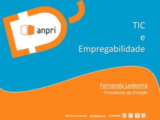 TIC
e
Empregabilidade
Fernanda Ledesma
Presidente da Direção
http://www.anpri.pt/ info@anpri.pt 912496336
 