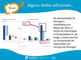 Alguns dados adicionais…
Na apresentação de
Portugal a
investidores em
Março de 2013, o
sector de Informação
e Computadores é, de
longe, a maior parcela
na componente de
exportações de
serviços de Portugal!
 