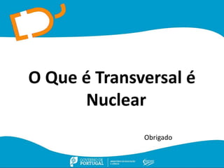O Que é Transversal é
Nuclear
Obrigado
 