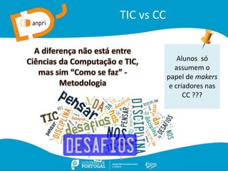 TIC vs CC
Alunos só
assumem o
papel de makers
e criadores nas
CC ???
 