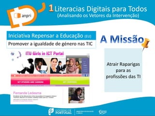 Literacias Digitais para Todos
(Analisando os Vetores da Intervenção)
Promover a igualdade de género nas TIC
Iniciativa Repensar a Educação (EU)
Atrair Raparigas
para as
profissões das TI
 