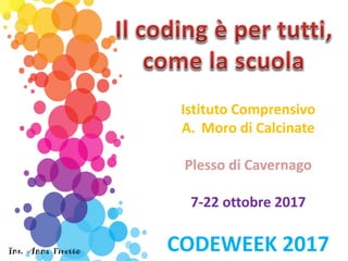 Istituto Comprensivo
A. Moro di Calcinate
Plesso di Cavernago
7-22 ottobre 2017
CODEWEEK 2017Ins. Anna Firetto
 