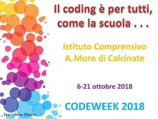 Istituto Comprensivo
A.Moro di Calcinate
6-21 ottobre 2018
CODEWEEK 2018
Ins. Anna Firetto
 
