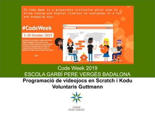 Code Week 2019
ESCOLA GARBÍ PERE VERGÉS BADALONA
Programació de videojocs en Scratch i Kodu
Voluntaris Guttmann
 