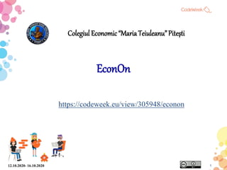 Colegiul Economic“MariaTeiuleanu” Pitești
EconOn
https://codeweek.eu/view/305948/econon
12.10.2020- 16.10.2020 1
 