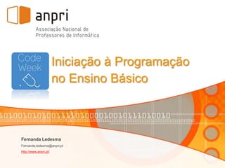 Iniciação à Programação 
no Ensino Básico 
Fernanda Ledesma 
Fernanda.ledesma@anpri.pt 
http://www.anpri.pt/ 
 
