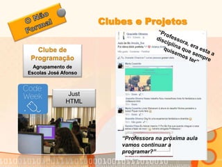 Clubes e Projetos 
Clube de 
Programação 
Agrupamento de 
Escolas José Afonso 
Just 
HTML 
“Professora na próxima aula 
vamos continuar a 
programar?” 
 