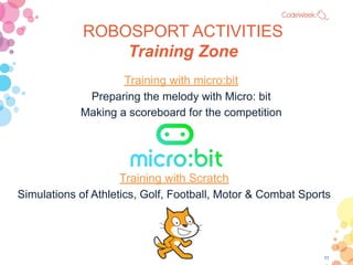 11
ROBOSPORT ACTIVITIES
Training Zone
Training with Scratch
Simulations of Athletics, Golf, Football, Motor & Combat Sport...
