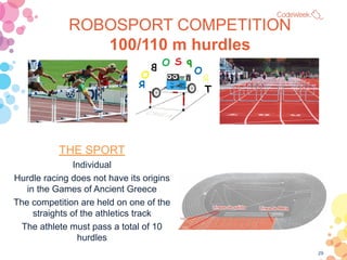 29
ROBOSPORT COMPETITION
100/110 m hurdles
THE SPORT
Individual
Hurdle racing does not have its origins
in the Games of An...