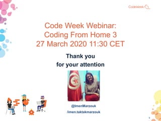 Code Week Webinar:
Coding From Home 3
27 March 2020 11:30 CET
Thank you
for your attention
@ImenMarzouk
/imen.taktakmarzou...