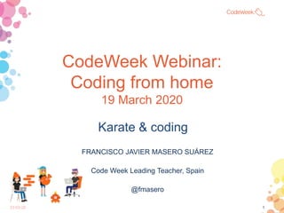 CodeWeek Webinar:
Coding from home
19 March 2020
Karate & coding
23-03-20 1
FRANCISCO JAVIER MASERO SUÁREZ
Code Week Leading Teacher, Spain
@fmasero
 