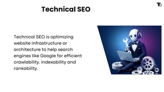 Technical SEO
Technical SEO is optimizing
website infrastructure or
architecture to help search
engines like Google for efficient
crawlability, indexability and
rankability.
 