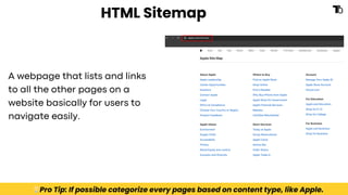 HTML Sitemap
A webpage that lists and links
to all the other pages on a
website basically for users to
navigate easily.
💡Pro Tip: If possible categorize every pages based on content type, like Apple.
 