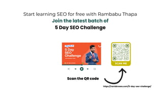 Start learning SEO for free with Rambabu Thapa
Join the latest batch of
5 Day SEO Challenge
Scan the QR code
https://rambknows.com/5-day-seo-challenge/
 