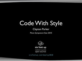 Code With Style
       Clayton Parker
    Plone Symposium East 2010




         nowhere to go but
         open source
   sixfeetup.com/deploy2010
 