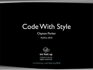 Code With Style
      Clayton Parker
          PyOhio 2010




         nowhere to go but
         open source
   sixfeetup.com/deploy2010
 