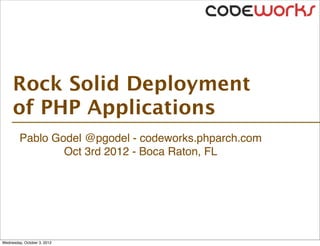 Rock Solid Deployment
     of PHP Applications
         Pablo Godel @pgodel - codeworks.phparch.com
                 Oct 3rd 2012 - Boca Raton, FL




Wednesday, October 3, 2012
 