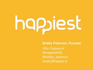 http://happie.st




Bobby Paterson, Founder
http://happie.st
@happiestHQ
@bobby_paterson
bobby@happie.st
 