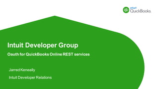 Intuit Developer Group
Oauth for QuickBooks Online REST services
JarredKeneally
Intuit Developer Relations
 