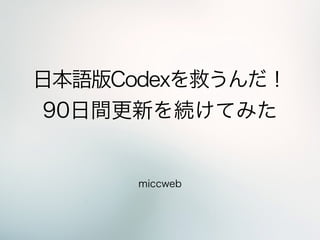 日本語版Codexを救うんだ！
90日間更新を続けてみた
miccweb
 