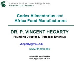 Codex Alimentarius and
Africa Food Manufacturers
DR. P. VINCENT HEGARTY
Founding Director & Professor Emeritus
vhegarty@msu.edu
www.iflr.msu.edu
Africa Food Manufacturers
Cairo, Egypt, April 7-9, 2019
 