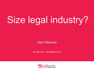 Size legal industry?
Harm Bavinck
650 388 2757 - harm@effacts.com
 