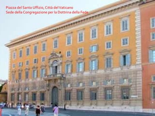 Piazza del Santo Uffizio, Città del VaticanoSede della Congregazione per la Dottrina della Fede