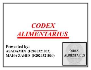 CODEX
ALIMENTARIUS
Presented by:
ASADAMIN (F2020321033)
MAHA ZAHID (F2020321060)
 