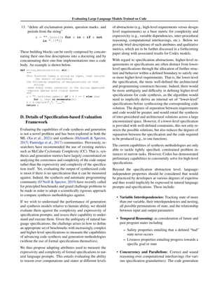 Evaluating Large Language Models Trained on Code
13. “delete all exclamation points, question marks, and
periods from the string”
s = .join([x for x in s if x not
in .!?])
These building blocks can be easily composed by concate-
nating their one-line descriptions into a docstring and by
concatenating their one-line implementations into a code
body. An example is shown below:
def string_manipulation(s: str):

This function takes a string as input, then returns
the result of performing
the following sequence of manipulations on that
string:
-make every other character in the string uppercase
-replace spaces with triple spaces

s = .join(char.upper() if i % 2 == 0 else char
for i, char in enumerate(s))
s = s.replace( ,  )
return s
D. Details of Specification-based Evaluation
Framework
Evaluating the capabilities of code synthesis and generation
is not a novel problem and has been explored in both the
ML (Xu et al., 2021) and synthesis (Helmuth  Spector,
2015; Pantridge et al., 2017) communities. Previously, re-
searchers have recommended the use of existing metrics
such as McCabe Cyclomatic Complexity (CC). That is, syn-
thesis and generation metrics have largely concentrated on
analyzing the correctness and complexity of the code output
rather than the expressivity and complexity of the specifica-
tion itself. Yet, evaluating the output of synthesized code
is moot if there is no specification that it can be measured
against. Indeed, the synthesis and automatic programming
community (O’Neill  Spector, 2019) have recently called
for principled benchmarks and grand challenge problems to
be made in order to adopt a scientifically rigorous approach
to compare synthesis methodologies against.
If we wish to understand the performance of generation
and synthesis models relative to human ability, we should
evaluate them against the complexity and expressivity of
specification prompts, and assess their capability to under-
stand and execute them. Given the ambiguity of natural lan-
guage specifications, the challenge arises in how to define
an appropriate set of benchmarks with increasingly complex
and higher-level specifications to measure the capabilities
of advancing code synthesis and generation methodologies
(without the use of formal specifications themselves).
We thus propose adapting attributes used to measure the
expressivity and complexity of formal specifications to nat-
ural language prompts. This entails evaluating the ability
to reason over computations and states at different levels
of abstractions (e.g., high-level requirements versus design-
level requirements) as a base metric for complexity and
expressivity (e.g., variable dependencies, inter-procedural
reasoning, computational interleavings, etc.). Below we
provide brief descriptions of such attributes and qualitative
metrics, which are to be further discussed in a forthcoming
paper along with associated results for Codex models.
With regard to specification abstractions, higher-level re-
quirements or specifications are often distinct from lower-
level specifications through the allocation of further struc-
ture and behavior within a defined boundary to satisfy one
or more higher-level requirements. That is, the lower-level
the specification, the more well-defined the architectural
and programming constructs become. Indeed, there would
be more ambiguity and difficulty in defining higher-level
specifications for code synthesis, as the algorithm would
need to implicitly derive an internal set of “lower-level”
specifications before synthesizing the corresponding code
solution. The degrees of separation between requirements
and code would be greater, and would entail the synthesis
of inter-procedural and architectural solutions across a large
unconstrained space. However, if a lower-level specification
is provided with well-defined constraints, this not only re-
stricts the possible solutions, but also reduces the degrees of
separation between the specification and the code required
to be produced (e.g., to one function).
The current capabilities of synthesis methodologies are only
able to tackle tightly specified, constrained problem in-
stances or narrow tasks. However, Codex has demonstrated
preliminary capabilities to consistently solve for high-level
specifications.
Beyond the specification abstraction level, language-
independent properties should be considered that would
be practiced by developers at various degrees of expertise
and thus would implicitly be expressed in natural language
prompts and specifications. These include:
• Variable Interdependencies: Tracking state of more
than one variable, their interdependencies and nesting,
all possible permutations of state, and the relationship
between input and output parameters
• Temporal Reasoning: as consideration of future and
past program states including
– Safety properties entailing that a defined “bad”
state never occurs
– Liveness properties entailing progress towards a
specific goal or state
• Concurrency and Parallelism: Correct and sound
reasoning over computational interleavings (for vari-
ous specification granularities). The code generation
 