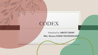 CODEX
Submitted by: ARATI YADAV
MSc. Honors FOOD TECHNOLOGY
 