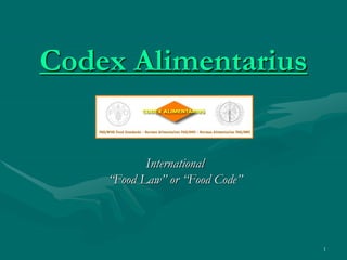 1
Codex Alimentarius
International
“Food Law” or “Food Code”
 